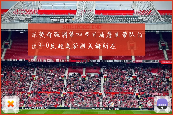 东契奇强调第四节开局詹里带队打出9-0反超是获胜关键所在
