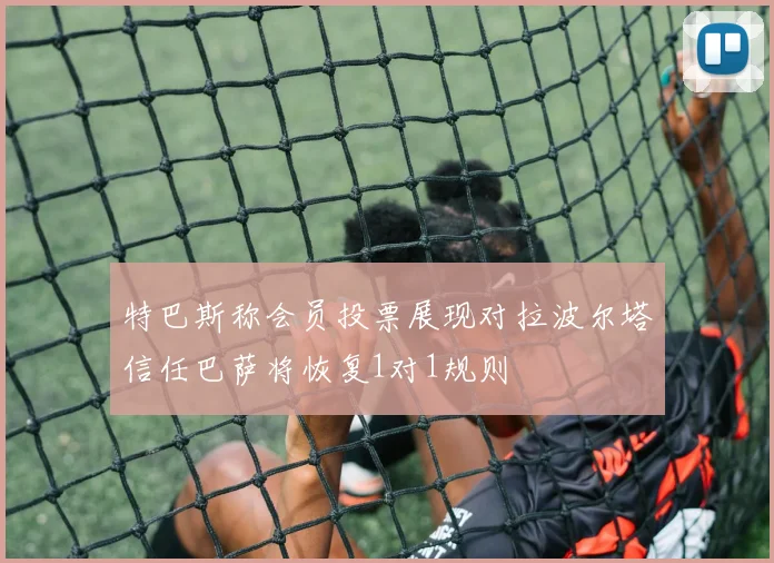 特巴斯称会员投票展现对拉波尔塔信任巴萨将恢复1对1规则