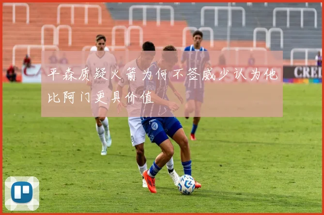 平森质疑火箭为何不签威少认为他比阿门更具价值