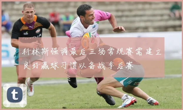 科林斯强调最后三场常规赛需建立良好赢球习惯以备战季后赛