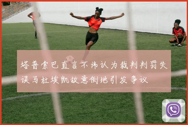 塔普索巴直言不讳认为裁判判罚失误马杜埃凯故意倒地引发争议