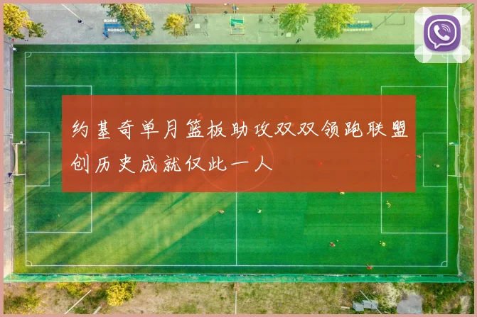 约基奇单月篮板助攻双双领跑联盟创历史成就仅此一人